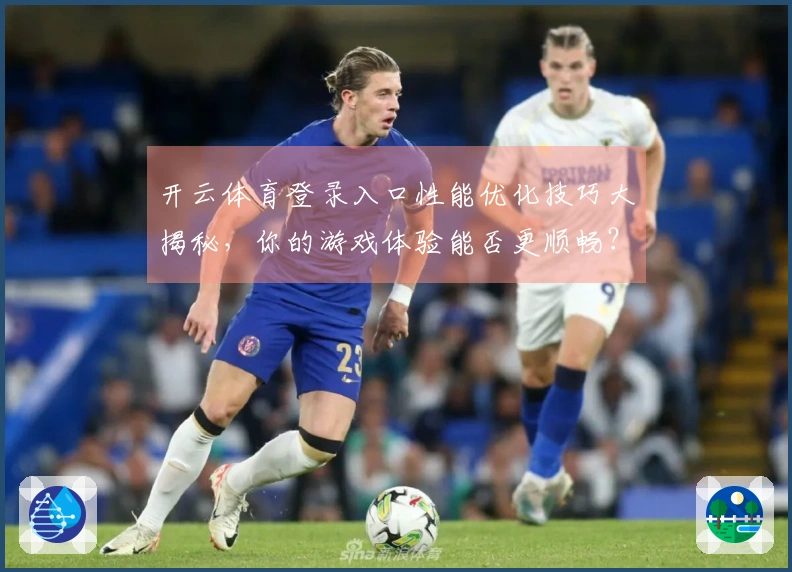 开云体育登录入口性能优化技巧大揭秘，你的游戏体验能否更顺畅？