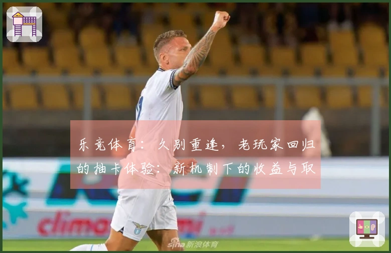 乐竞体育：久别重逢，老玩家回归的抽卡体验：新机制下的收益与取舍