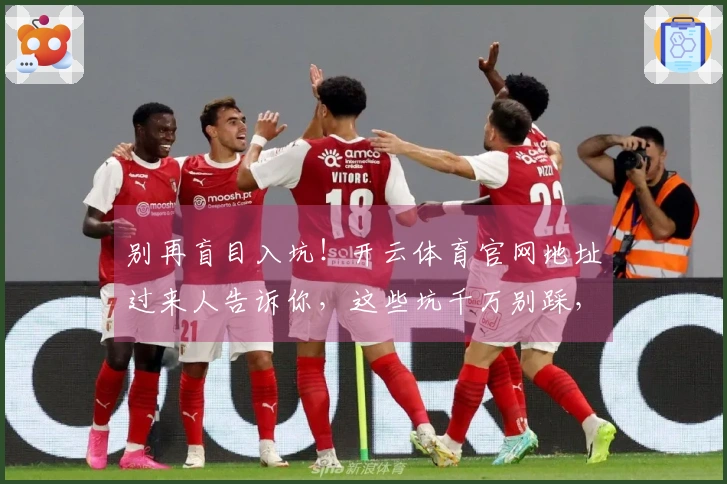 别再盲目入坑！开云体育官网地址过来人告诉你，这些坑千万别踩，玩转游戏别迷路