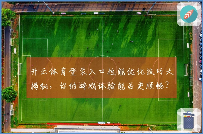 开云体育登录入口性能优化技巧大揭秘，你的游戏体验能否更顺畅？