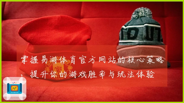掌握易游体育官方网站的核心策略，提升你的游戏胜率与玩法体验